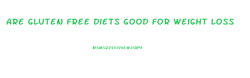 Are Gluten Free Diets Good For Weight Loss