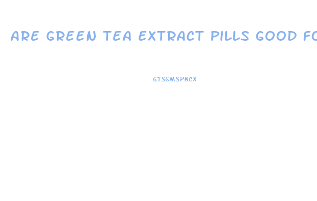 Are Green Tea Extract Pills Good For Weight Loss