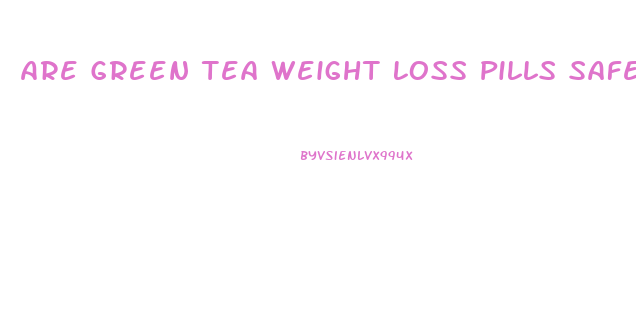 Are Green Tea Weight Loss Pills Safe