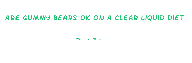 Are Gummy Bears Ok On A Clear Liquid Diet