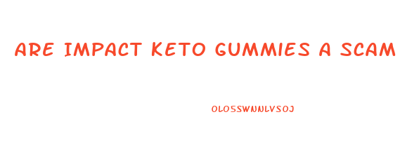 Are Impact Keto Gummies A Scam