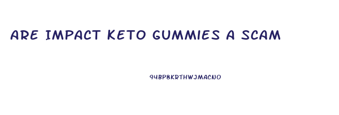 Are Impact Keto Gummies A Scam