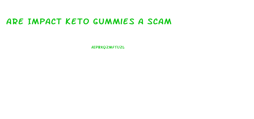 Are Impact Keto Gummies A Scam