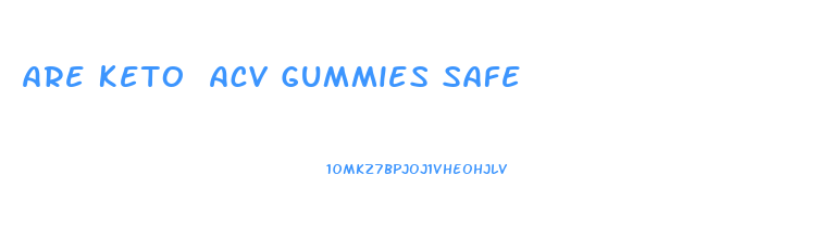 Are Keto Acv Gummies Safe