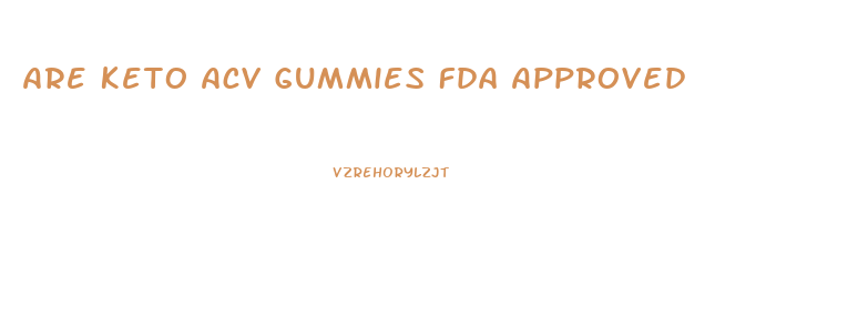 Are Keto Acv Gummies Fda Approved