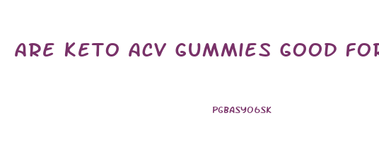 Are Keto Acv Gummies Good For You