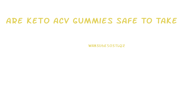 Are Keto Acv Gummies Safe To Take