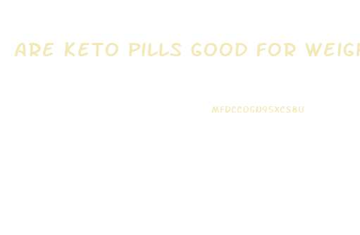 Are Keto Pills Good For Weight Loss