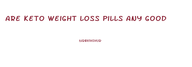 Are Keto Weight Loss Pills Any Good