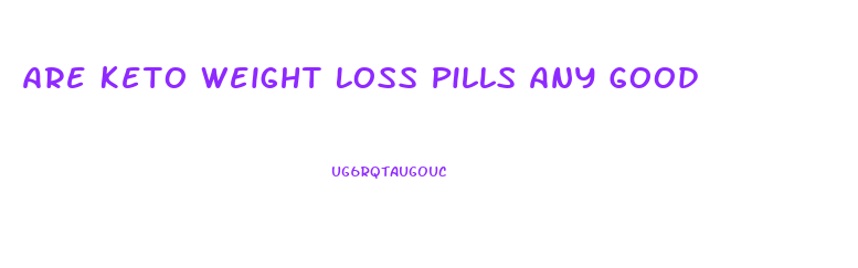 Are Keto Weight Loss Pills Any Good