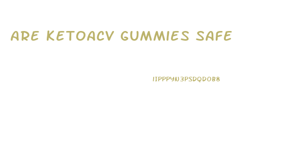 Are Ketoacv Gummies Safe