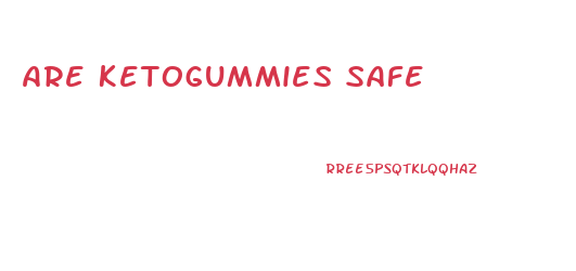 Are Ketogummies Safe