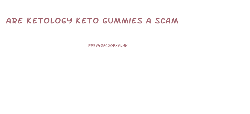 Are Ketology Keto Gummies A Scam