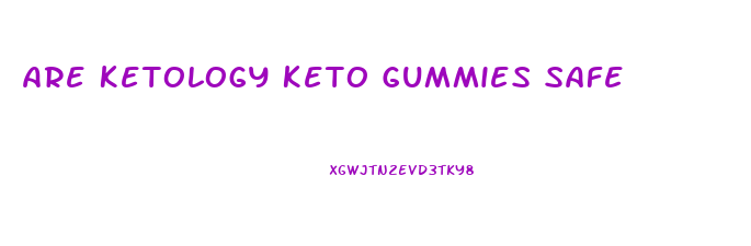 Are Ketology Keto Gummies Safe