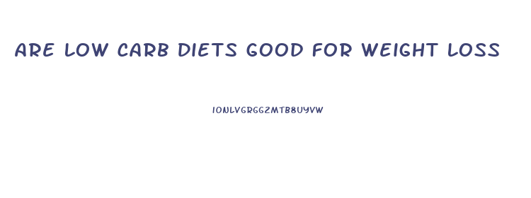 Are Low Carb Diets Good For Weight Loss