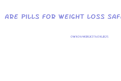 Are Pills For Weight Loss Safe