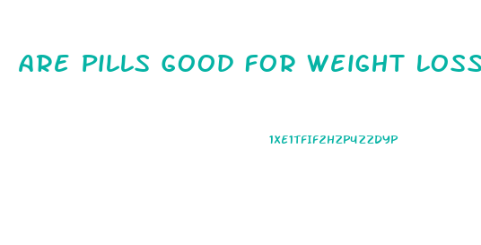 Are Pills Good For Weight Loss