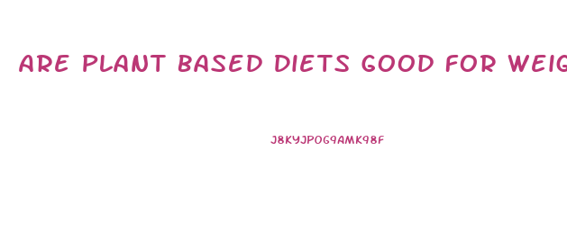 Are Plant Based Diets Good For Weight Loss