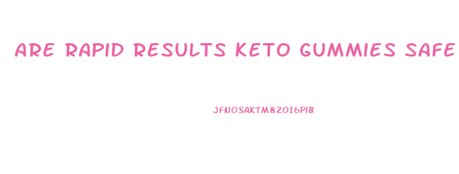 Are Rapid Results Keto Gummies Safe