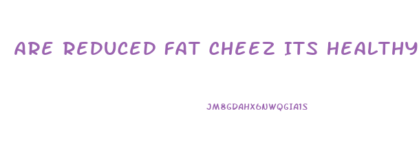 Are Reduced Fat Cheez Its Healthy