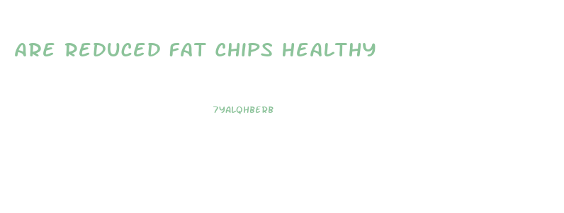 Are Reduced Fat Chips Healthy