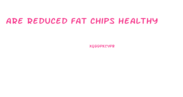 Are Reduced Fat Chips Healthy