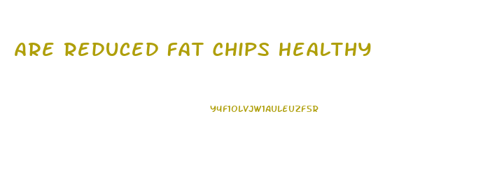 Are Reduced Fat Chips Healthy