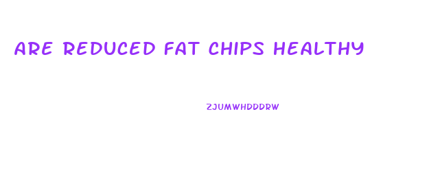 Are Reduced Fat Chips Healthy