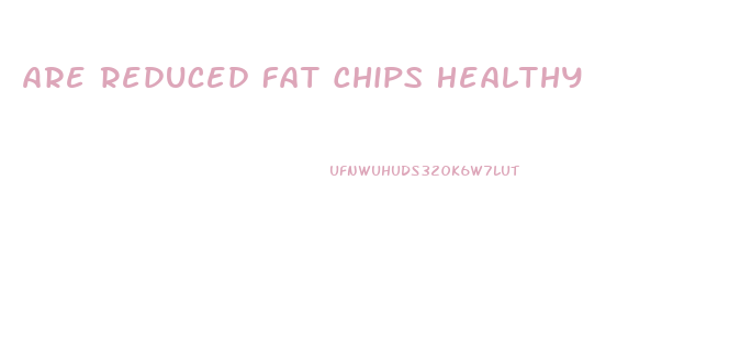 Are Reduced Fat Chips Healthy