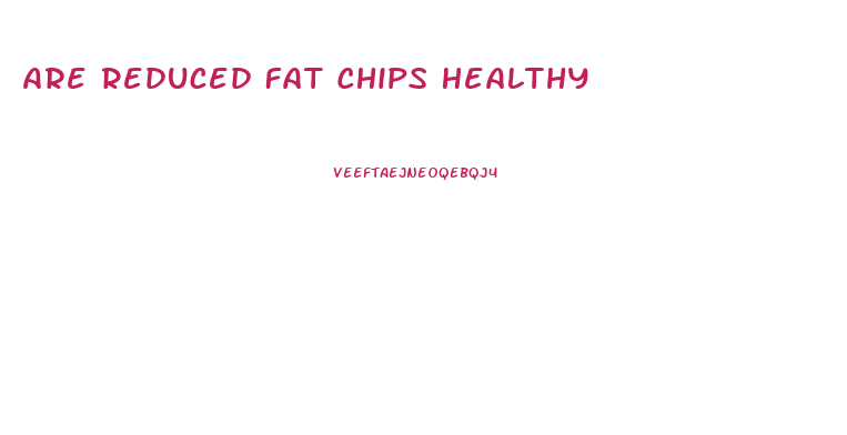 Are Reduced Fat Chips Healthy