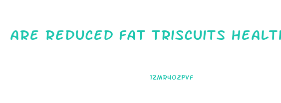 Are Reduced Fat Triscuits Healthy