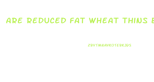 Are Reduced Fat Wheat Thins Bad For You