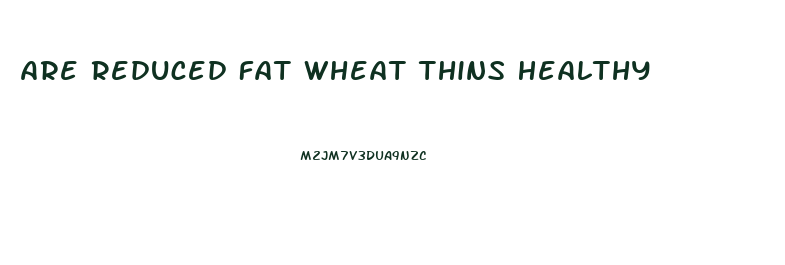 Are Reduced Fat Wheat Thins Healthy