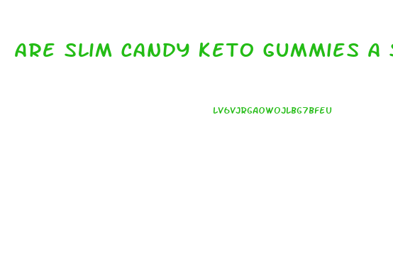 Are Slim Candy Keto Gummies A Scam