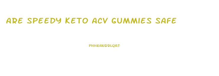 Are Speedy Keto Acv Gummies Safe