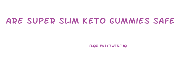 Are Super Slim Keto Gummies Safe