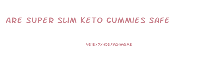 Are Super Slim Keto Gummies Safe