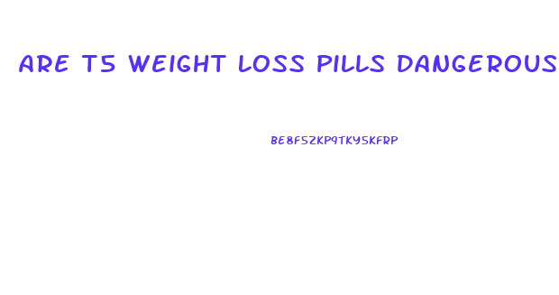 Are T5 Weight Loss Pills Dangerous