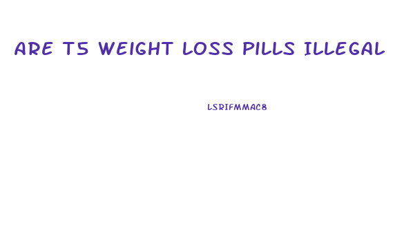 Are T5 Weight Loss Pills Illegal