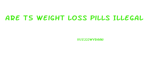 Are T5 Weight Loss Pills Illegal