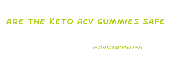 Are The Keto Acv Gummies Safe