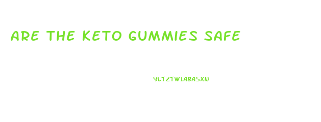 Are The Keto Gummies Safe