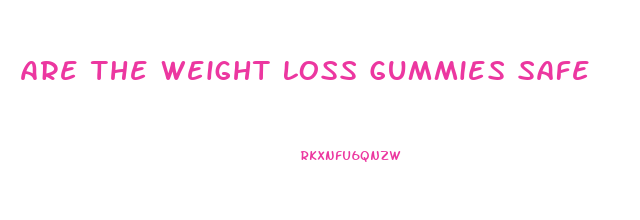 Are The Weight Loss Gummies Safe