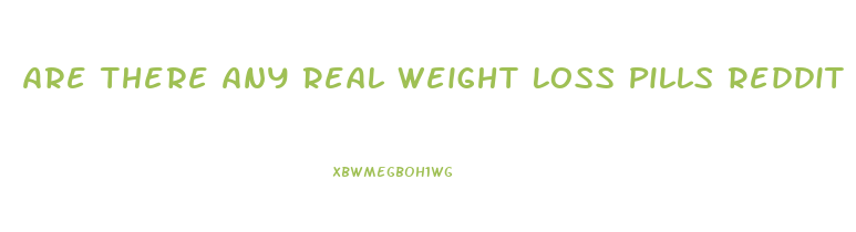Are There Any Real Weight Loss Pills Reddit