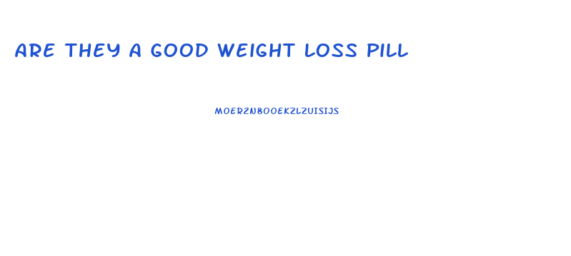 Are They A Good Weight Loss Pill
