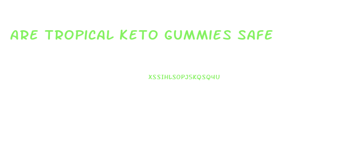 Are Tropical Keto Gummies Safe