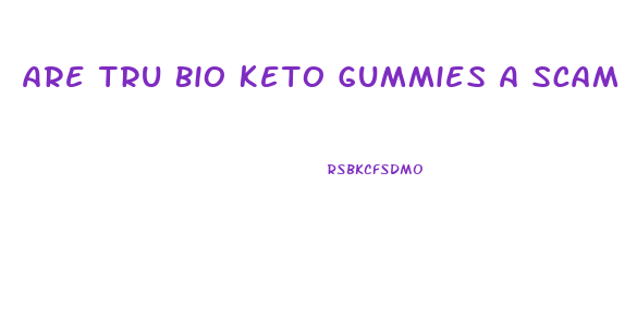 Are Tru Bio Keto Gummies A Scam