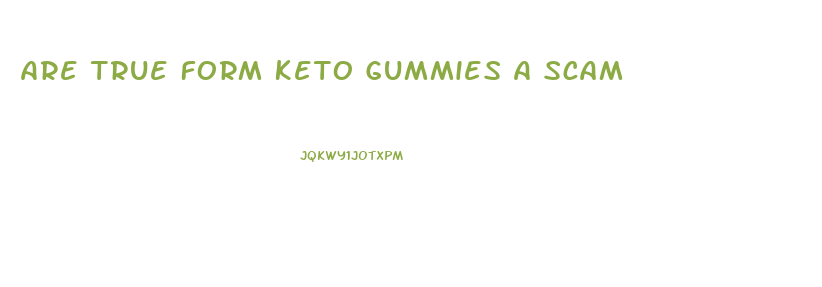 Are True Form Keto Gummies A Scam