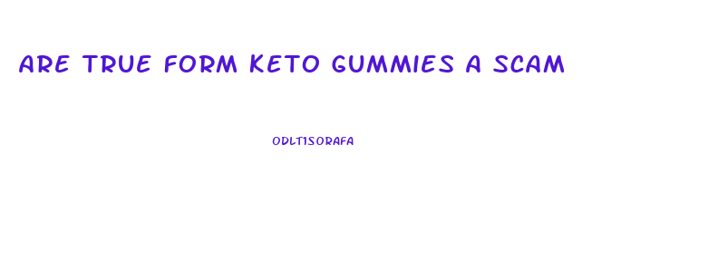 Are True Form Keto Gummies A Scam