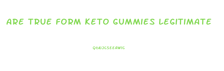 Are True Form Keto Gummies Legitimate